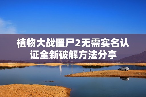 植物大战僵尸2无需实名认证全新破解方法分享