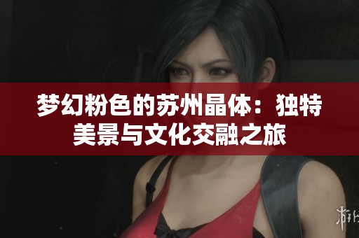 梦幻粉色的苏州晶体：独特美景与文化交融之旅