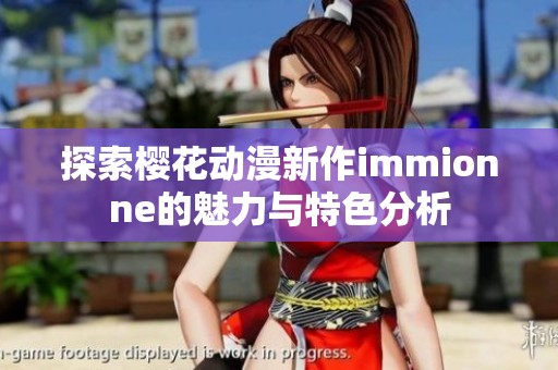 探索樱花动漫新作immionne的魅力与特色分析