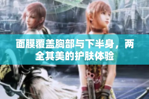 面膜覆盖胸部与下半身，两全其美的护肤体验