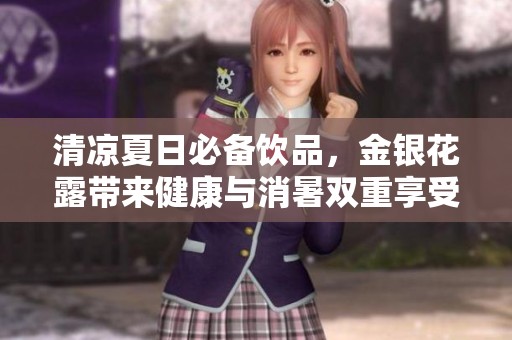 清凉夏日必备饮品，金银花露带来健康与消暑双重享受