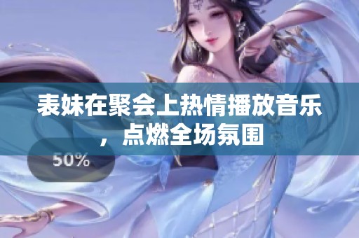 表妹在聚会上热情播放音乐，点燃全场氛围
