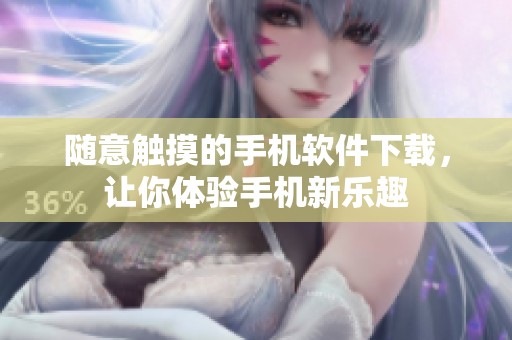 随意触摸的手机软件下载，让你体验手机新乐趣