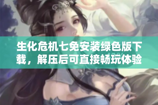 生化危机七免安装绿色版下载，解压后可直接畅玩体验