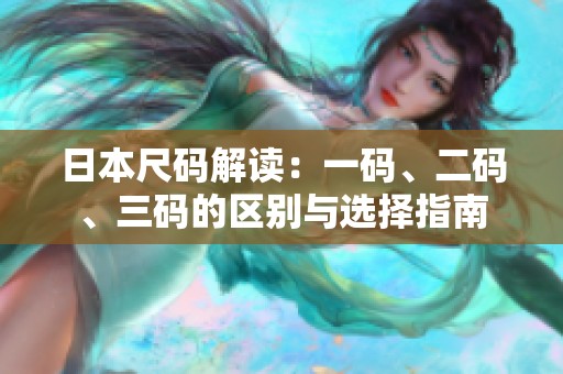 日本尺码解读：一码、二码、三码的区别与选择指南