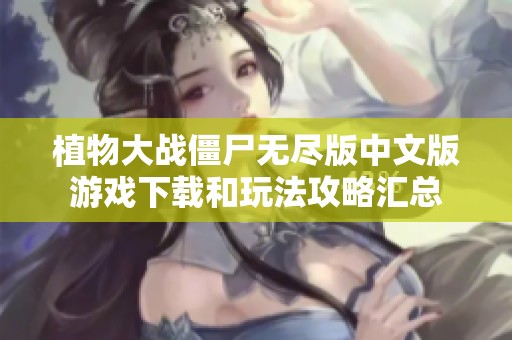 植物大战僵尸无尽版中文版游戏下载和玩法攻略汇总