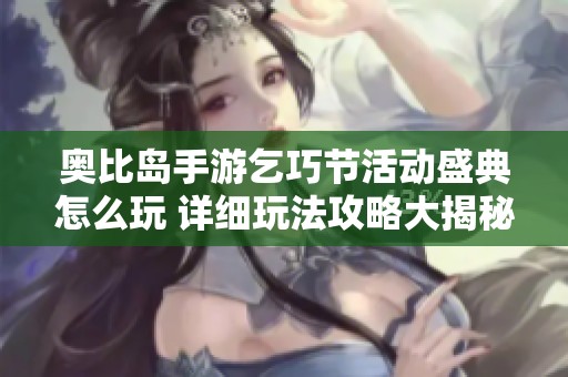 奥比岛手游乞巧节活动盛典怎么玩 详细玩法攻略大揭秘