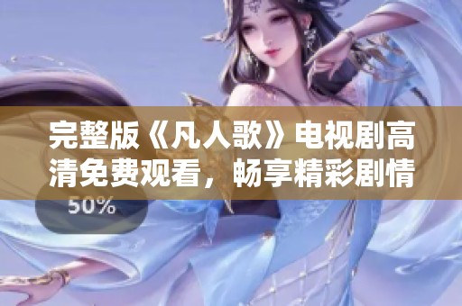 完整版《凡人歌》电视剧高清免费观看，畅享精彩剧情与角色魅力