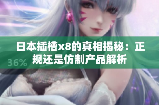 日本插槽x8的真相揭秘：正规还是仿制产品解析