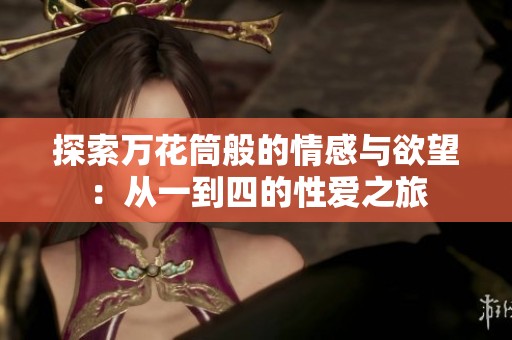 探索万花筒般的情感与欲望：从一到四的性爱之旅