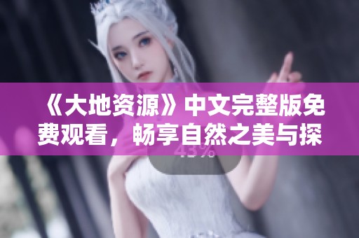 《大地资源》中文完整版免费观看，畅享自然之美与探秘之旅