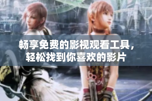 畅享免费的影视观看工具，轻松找到你喜欢的影片