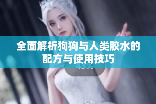 全面解析狗狗与人类胶水的配方与使用技巧