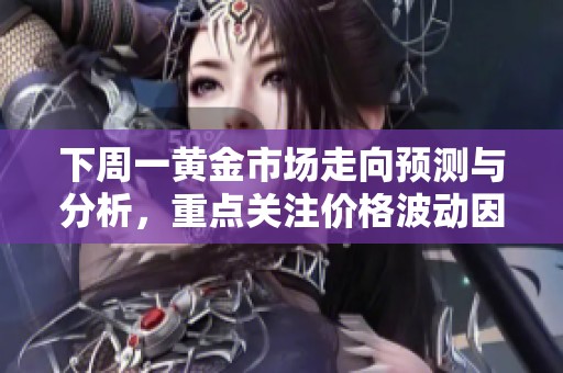 下周一黄金市场走向预测与分析，重点关注价格波动因素