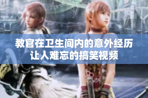 教官在卫生间内的意外经历让人难忘的搞笑视频