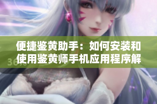 便捷鉴黄助手：如何安装和使用鉴黄师手机应用程序解析