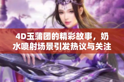 4D玉蒲团的精彩故事，奶水喷射场景引发热议与关注