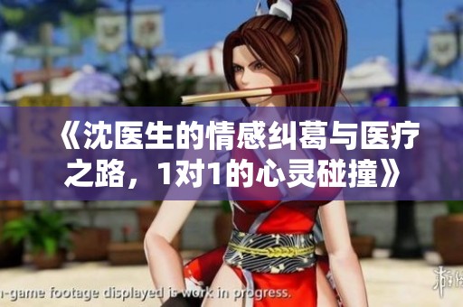 《沈医生的情感纠葛与医疗之路，1对1的心灵碰撞》