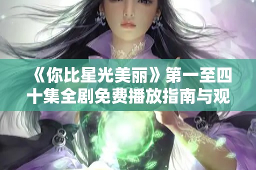 《你比星光美丽》第一至四十集全剧免费播放指南与观剧体验分享
