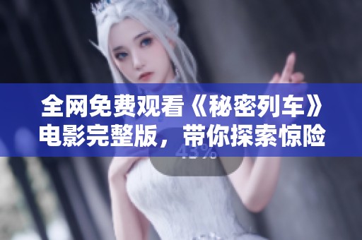 全网免费观看《秘密列车》电影完整版，带你探索惊险旅程