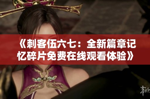 《刺客伍六七：全新篇章记忆碎片免费在线观看体验》