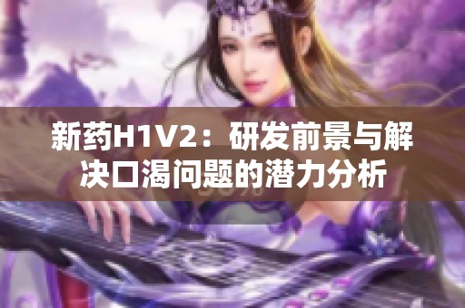 新药H1V2：研发前景与解决口渴问题的潜力分析