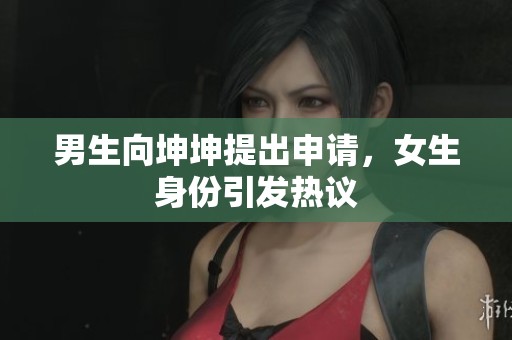 男生向坤坤提出申请，女生身份引发热议