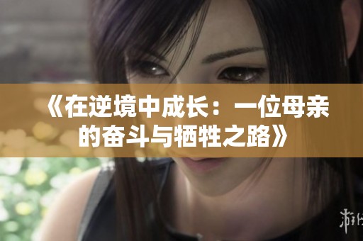 《在逆境中成长：一位母亲的奋斗与牺牲之路》