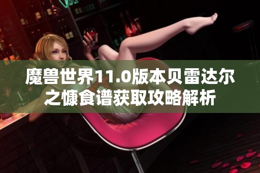 魔兽世界11.0版本贝雷达尔之慷食谱获取攻略解析