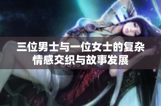 三位男士与一位女士的复杂情感交织与故事发展