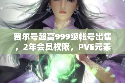 赛尔号超高999级帐号出售，2年会员权限，PVE元素丰富！
