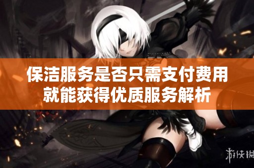 保洁服务是否只需支付费用就能获得优质服务解析