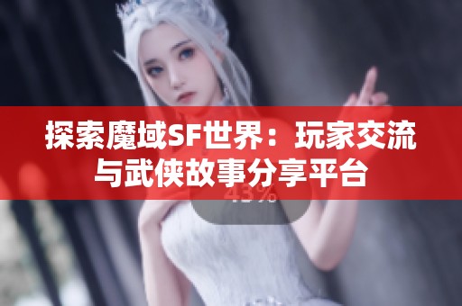 探索魔域SF世界：玩家交流与武侠故事分享平台