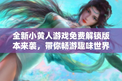 全新小黄人游戏免费解锁版本来袭，带你畅游趣味世界