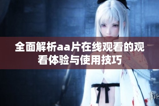 全面解析aa片在线观看的观看体验与使用技巧