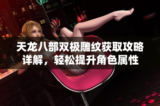 天龙八部双极雕纹获取攻略详解，轻松提升角色属性