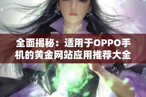 全面揭秘：适用于OPPO手机的黄金网站应用推荐大全