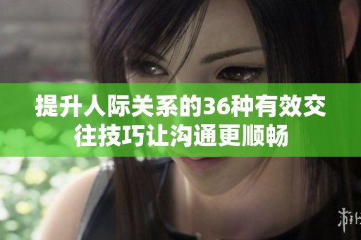 提升人际关系的36种有效交往技巧让沟通更顺畅