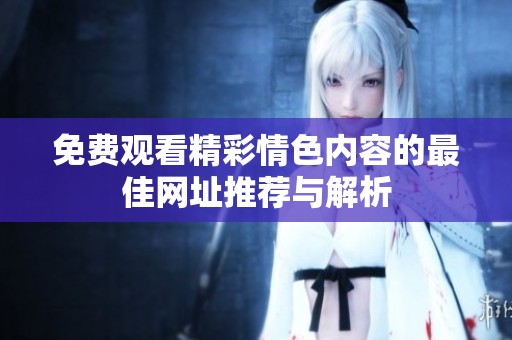 免费观看精彩情色内容的最佳网址推荐与解析