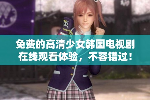 免费的高清少女韩国电视剧在线观看体验，不容错过！