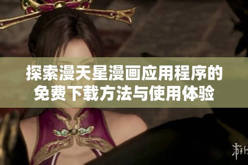 探索漫天星漫画应用程序的免费下载方法与使用体验