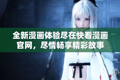 全新漫画体验尽在快看漫画官网，尽情畅享精彩故事