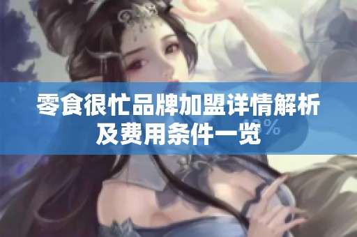 零食很忙品牌加盟详情解析及费用条件一览