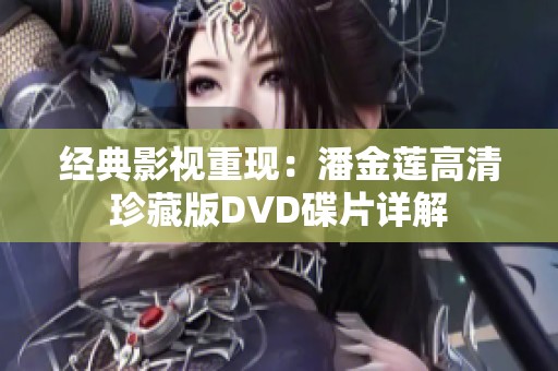 经典影视重现：潘金莲高清珍藏版DVD碟片详解
