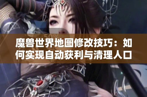 魔兽世界地图修改技巧：如何实现自动获利与清理人口