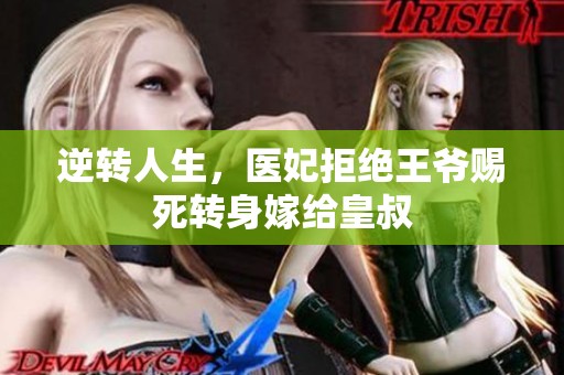 逆转人生，医妃拒绝王爷赐死转身嫁给皇叔