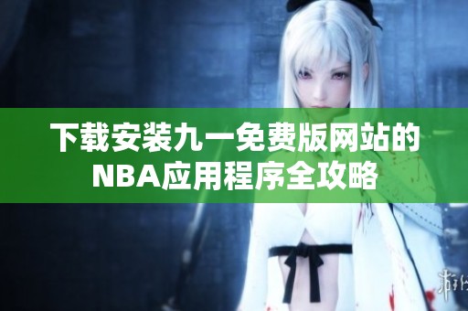 下载安装九一免费版网站的NBA应用程序全攻略