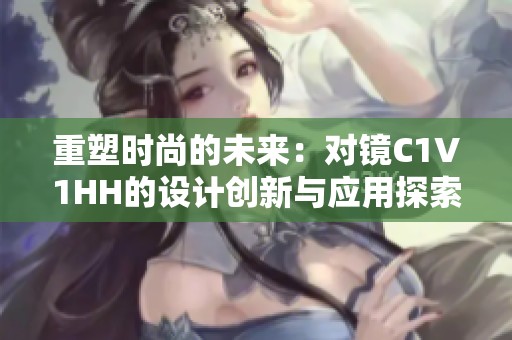 重塑时尚的未来：对镜C1V1HH的设计创新与应用探索