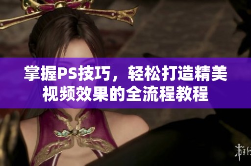 掌握PS技巧，轻松打造精美视频效果的全流程教程