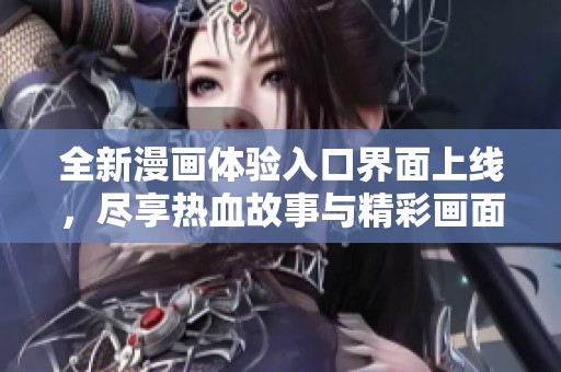 全新漫画体验入口界面上线，尽享热血故事与精彩画面